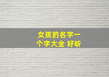 女孩的名字一个字大全 好听